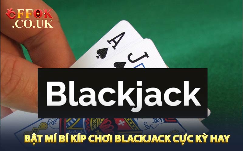 Bật mí bí kíp chơi Blackjiack cực kỳ hay