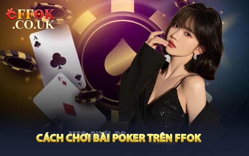 Cách chơi bài poker trên FFOK từ A đến Z