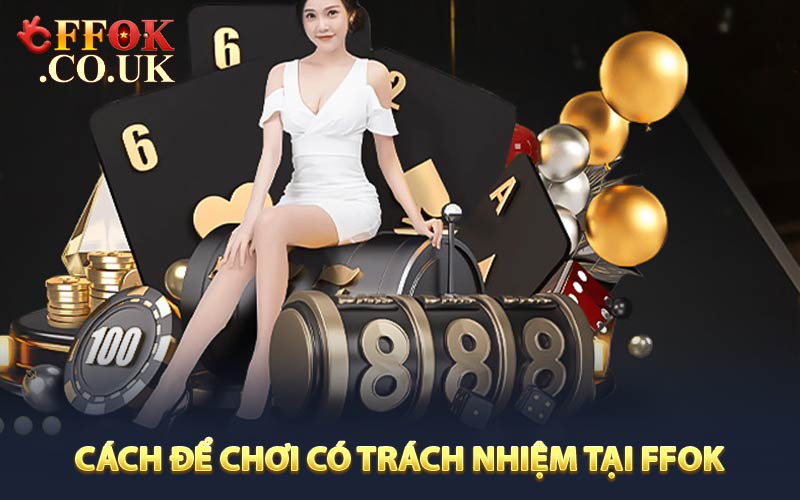 Cách Để Chơi Có Trách Nhiệm Tại FFOK