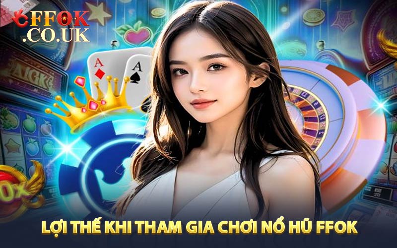 Lợi thế đặc biệt khi tham gia chơi Nổ hũ FFOK